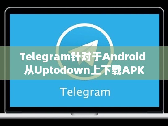 Telegram针对于Android 从Uptodown上下载APK