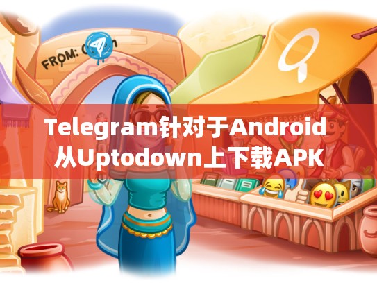 Telegram针对于Android 从Uptodown上下载APK
