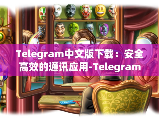 Telegram中文版下载：安全高效的通讯应用-Telegram