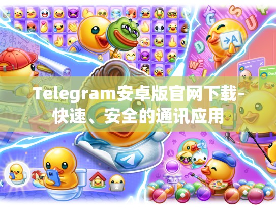 Telegram安卓版官网下载-快速、安全的通讯应用