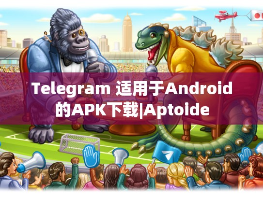 Telegram 适用于Android的APK下载|Aptoide