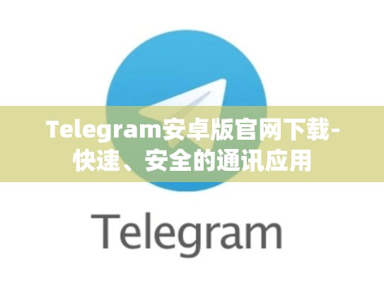 Telegram安卓版官网下载-快速、安全的通讯应用