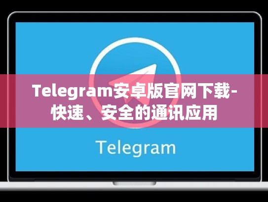 Telegram安卓版官网下载-快速、安全的通讯应用