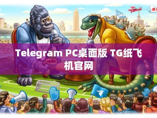 Telegram PC桌面版 TG纸飞机官网