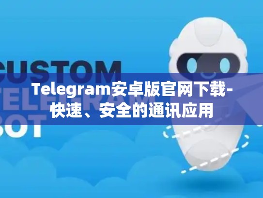 Telegram安卓版官网下载-快速、安全的通讯应用