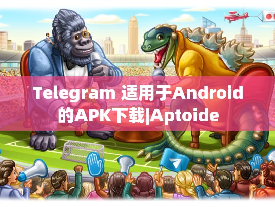Telegram 适用于Android的APK下载|Aptoide