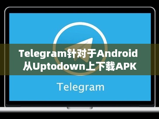 Telegram针对于Android 从Uptodown上下载APK
