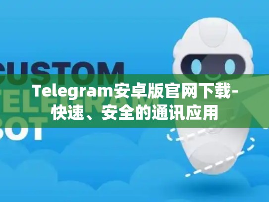 Telegram安卓版官网下载-快速、安全的通讯应用