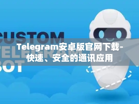 Telegram安卓版官网下载-快速、安全的通讯应用