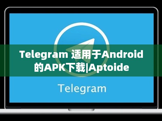 Telegram 适用于Android的APK下载|Aptoide