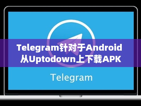 Telegram针对于Android 从Uptodown上下载APK