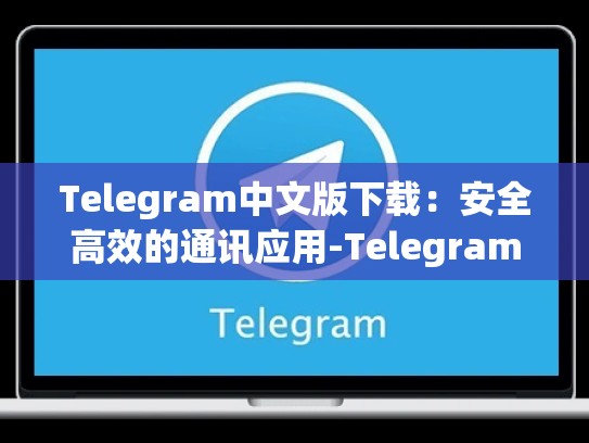 Telegram中文版下载：安全高效的通讯应用-Telegram