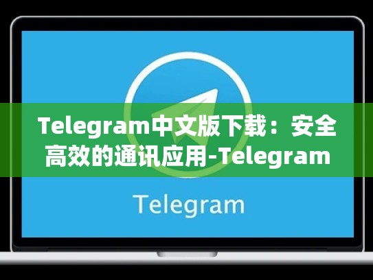 Telegram中文版下载：安全高效的通讯应用-Telegram
