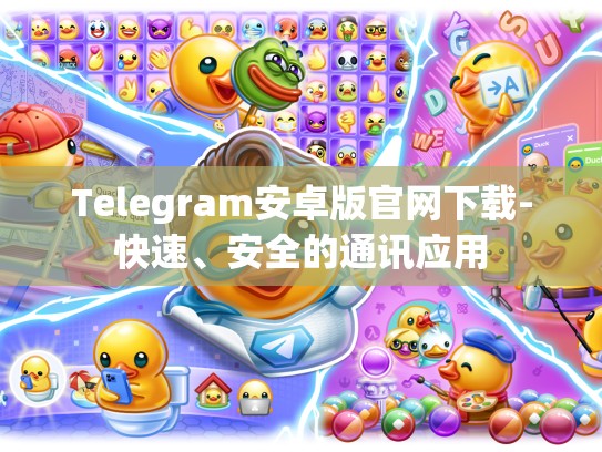 Telegram安卓版官网下载-快速、安全的通讯应用