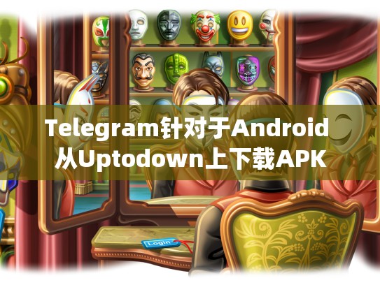 Telegram针对于Android 从Uptodown上下载APK