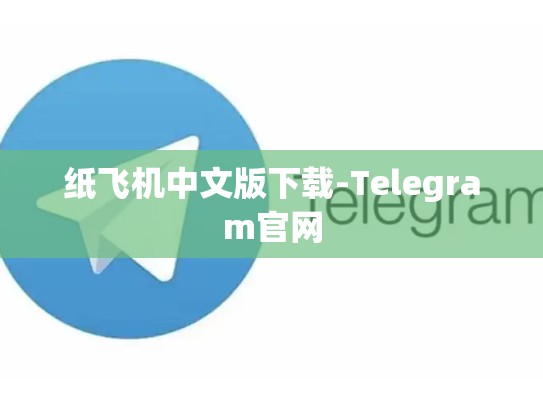 纸飞机中文版下载-Telegram官网