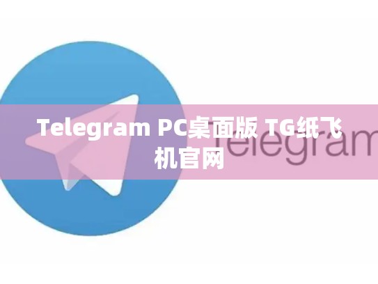 Telegram PC桌面版 TG纸飞机官网