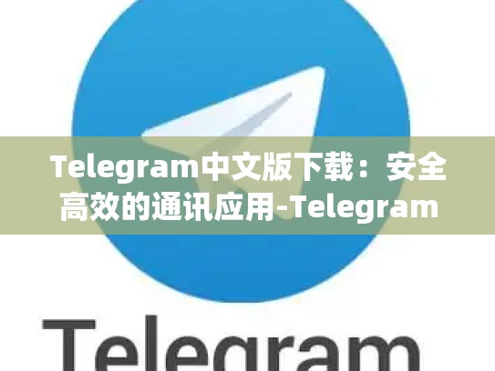 Telegram中文版下载：安全高效的通讯应用-Telegram
