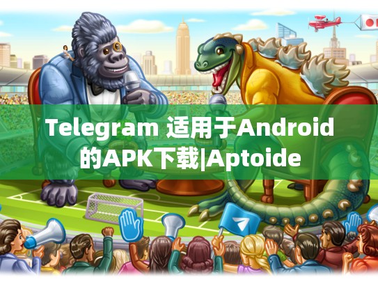 Telegram 适用于Android的APK下载|Aptoide