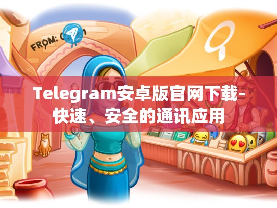Telegram安卓版官网下载-快速、安全的通讯应用