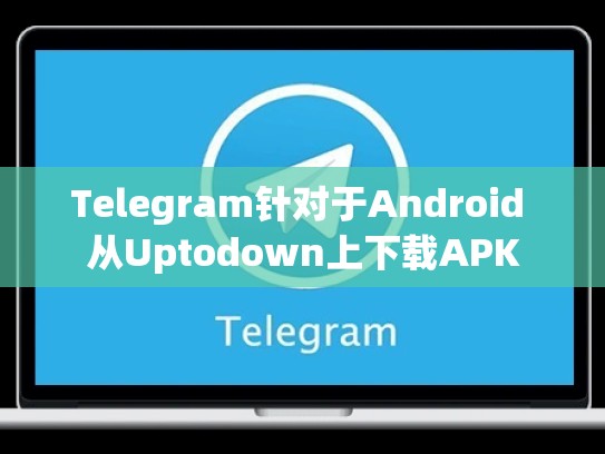 Telegram针对于Android 从Uptodown上下载APK