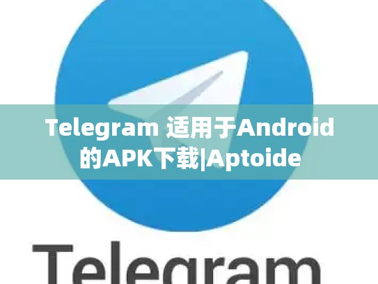 Telegram 适用于Android的APK下载|Aptoide