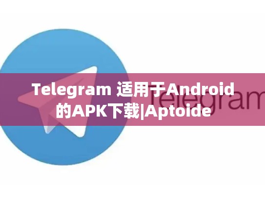 Telegram 适用于Android的APK下载|Aptoide