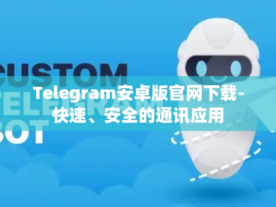 Telegram安卓版官网下载-快速、安全的通讯应用