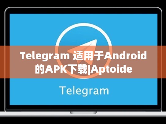 Telegram 适用于Android的APK下载|Aptoide