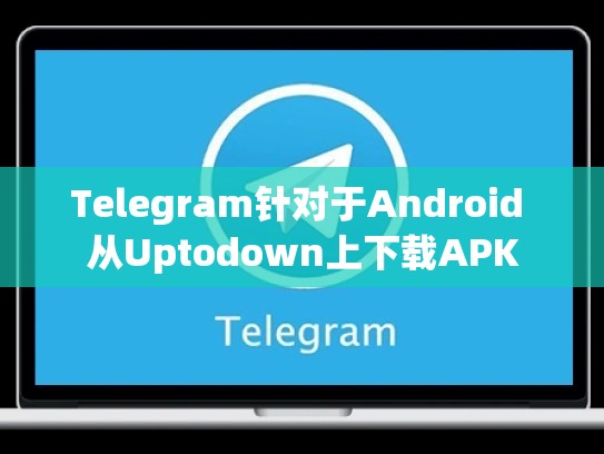 Telegram针对于Android 从Uptodown上下载APK