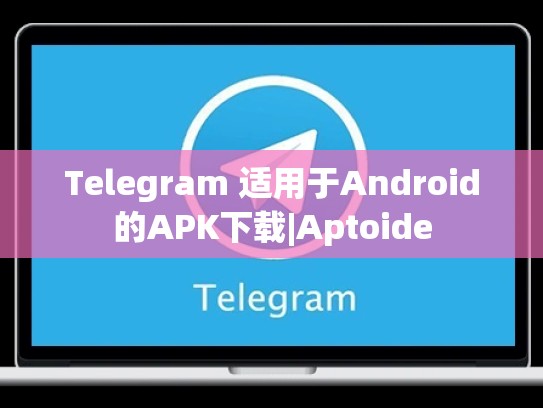 Telegram 适用于Android的APK下载|Aptoide