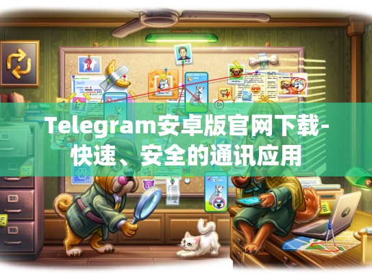 Telegram安卓版官网下载-快速、安全的通讯应用