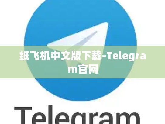 纸飞机中文版下载-Telegram官网