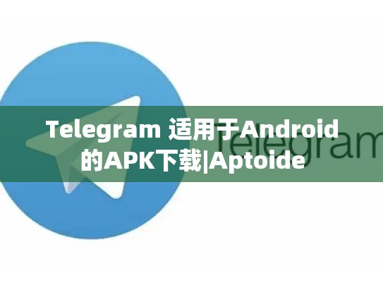Telegram 适用于Android的APK下载|Aptoide