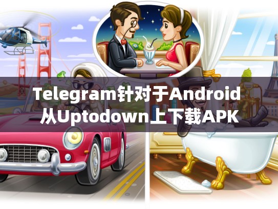 Telegram针对于Android 从Uptodown上下载APK