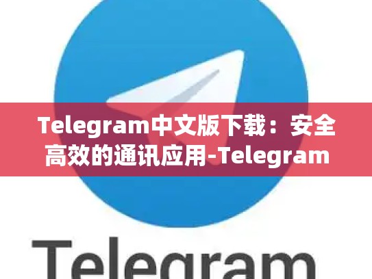 Telegram中文版下载：安全高效的通讯应用-Telegram