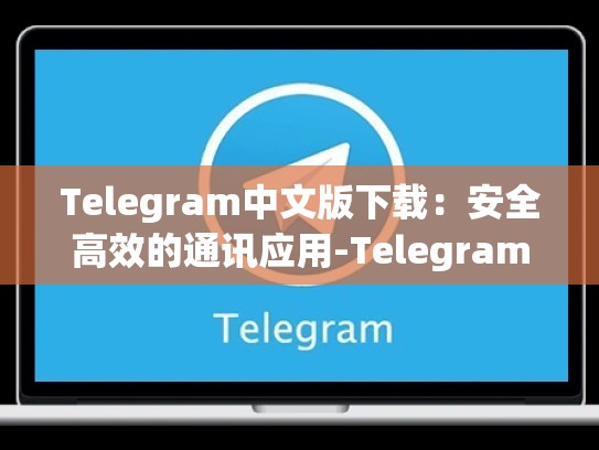 Telegram中文版下载：安全高效的通讯应用-Telegram