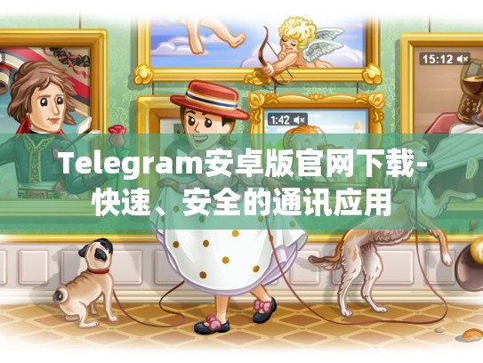 Telegram安卓版官网下载-快速、安全的通讯应用