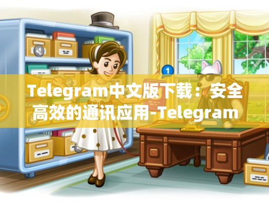 Telegram中文版下载：安全高效的通讯应用-Telegram