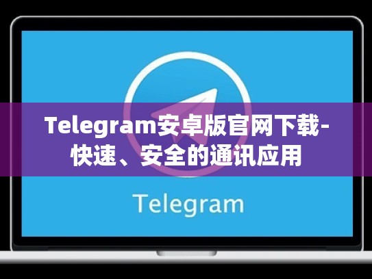 Telegram安卓版官网下载-快速、安全的通讯应用
