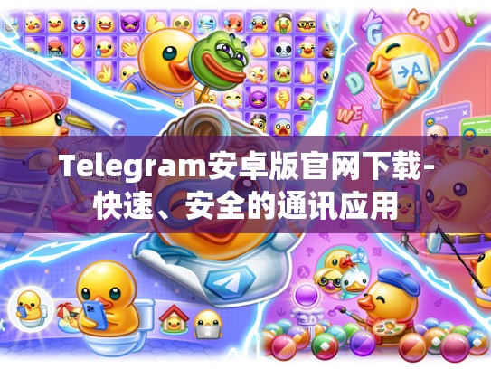 Telegram安卓版官网下载-快速、安全的通讯应用