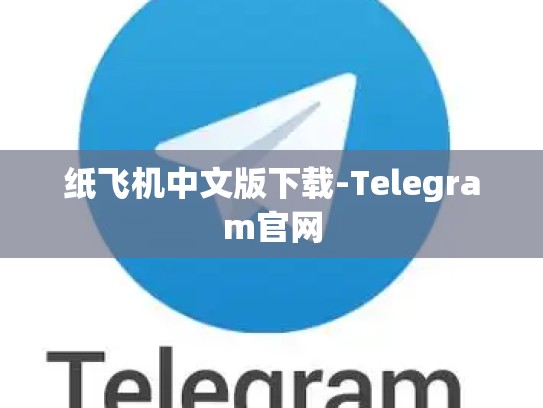 纸飞机中文版下载-Telegram官网