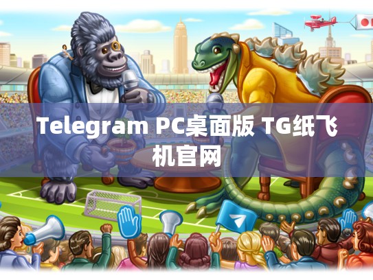Telegram PC桌面版 TG纸飞机官网