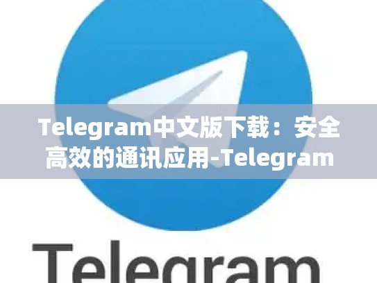 Telegram中文版下载：安全高效的通讯应用-Telegram