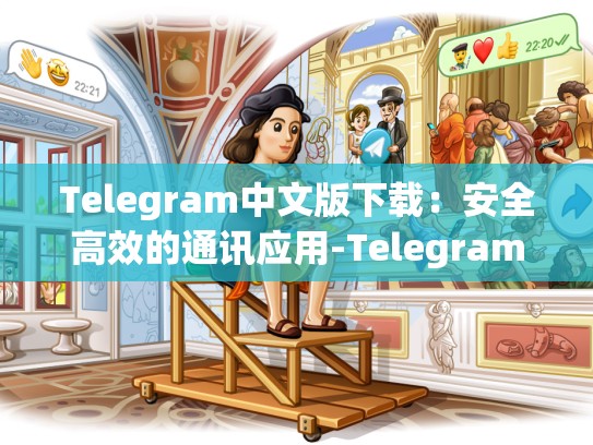 Telegram中文版下载：安全高效的通讯应用-Telegram