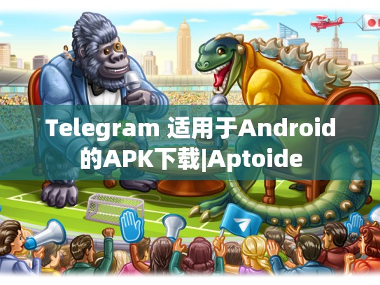 Telegram 适用于Android的APK下载|Aptoide