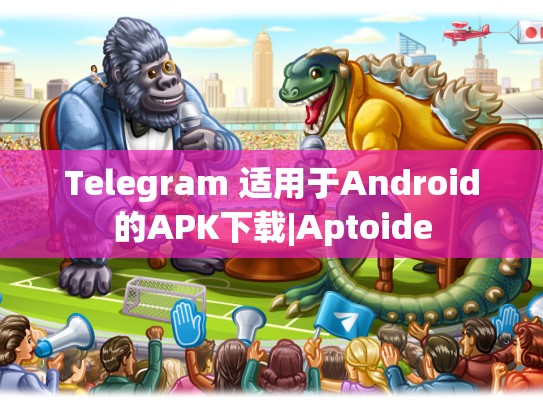 Telegram 适用于Android的APK下载|Aptoide