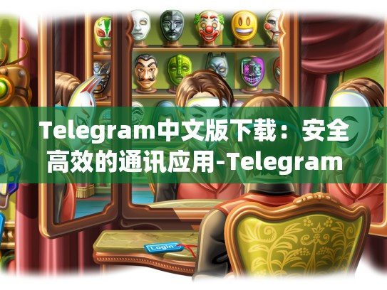 Telegram中文版下载：安全高效的通讯应用-Telegram