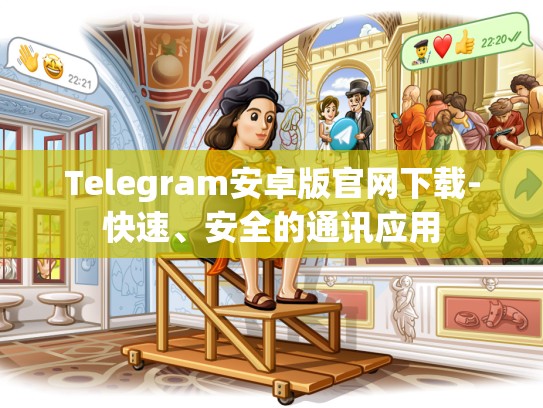 Telegram安卓版官网下载-快速、安全的通讯应用