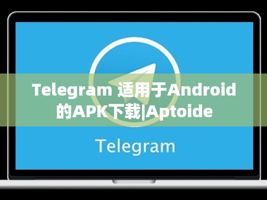 Telegram 适用于Android的APK下载|Aptoide